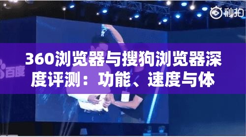 360浏览器与搜狗浏览器深度评测：功能、速度与体验全方位解析！