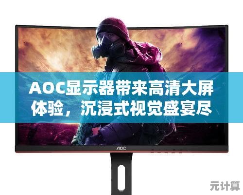 AOC显示器带来高清大屏体验，沉浸式视觉盛宴尽在眼前