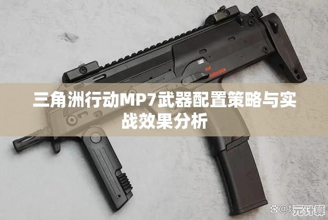 三角洲行动MP7武器配置策略与实战效果分析