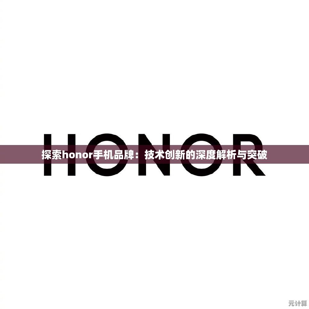探索honor手机品牌：技术创新的深度解析与突破