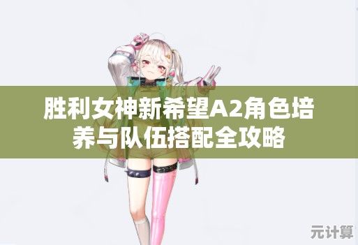 胜利女神新希望A2角色培养与队伍搭配全攻略