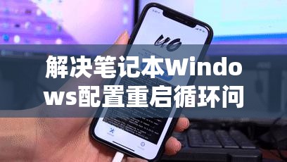 解决笔记本Windows配置重启循环问题的详细操作指南