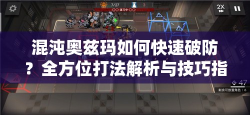 混沌奥兹玛如何快速破防？全方位打法解析与技巧指南