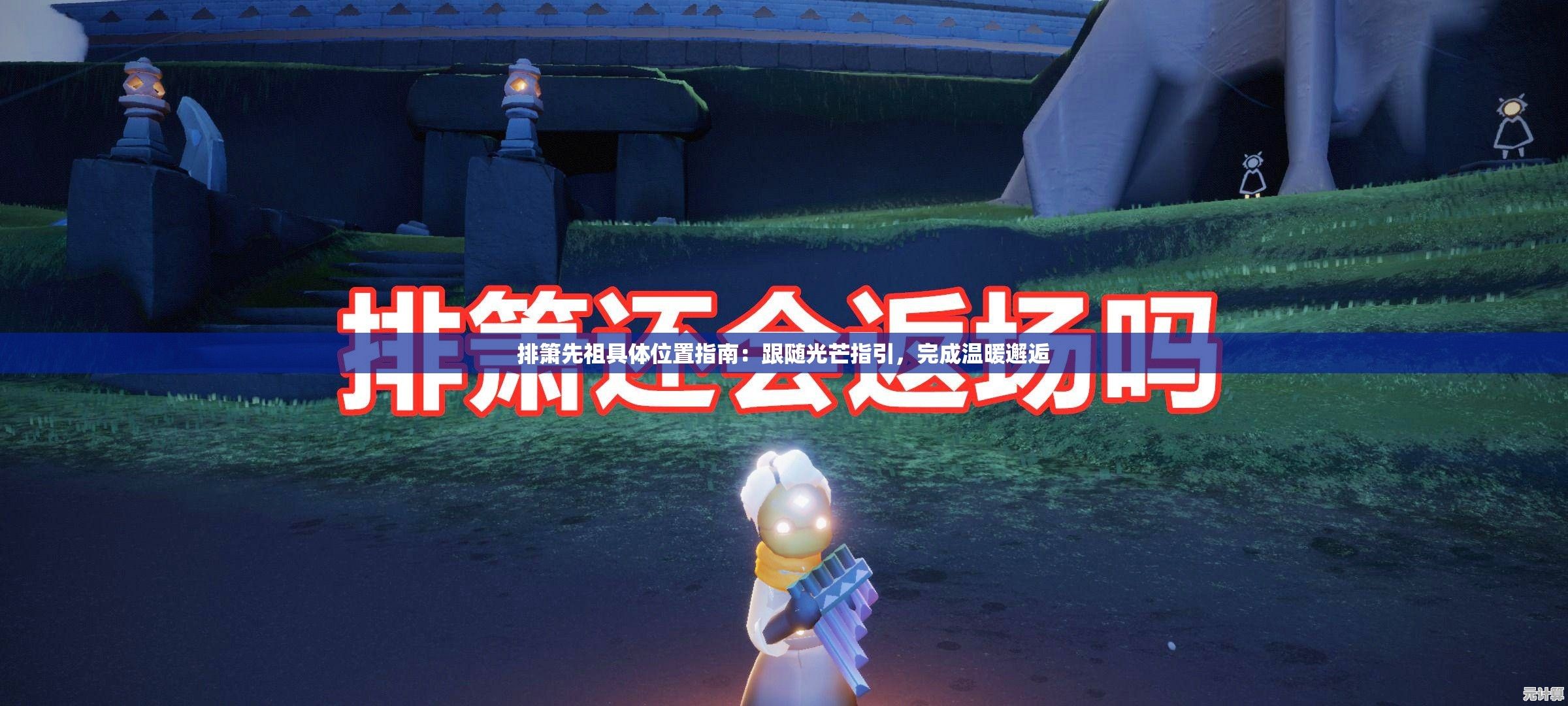 排箫先祖具体位置指南：跟随光芒指引，完成温暖邂逅