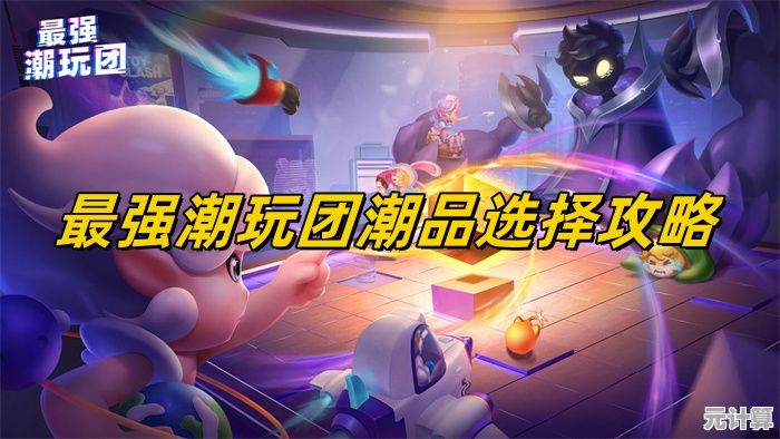 潮玩团2025全新攻略：新手快速上手指南与角色养成秘籍