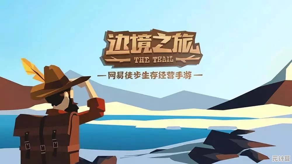 《边境之旅》2025年新手入门指南：探索未知世界的必备攻略