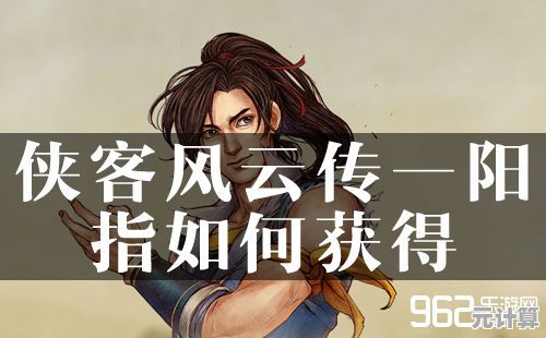 侠客风云传2025版一阳指绝学获取全攻略，揭秘隐藏任务与修炼条件