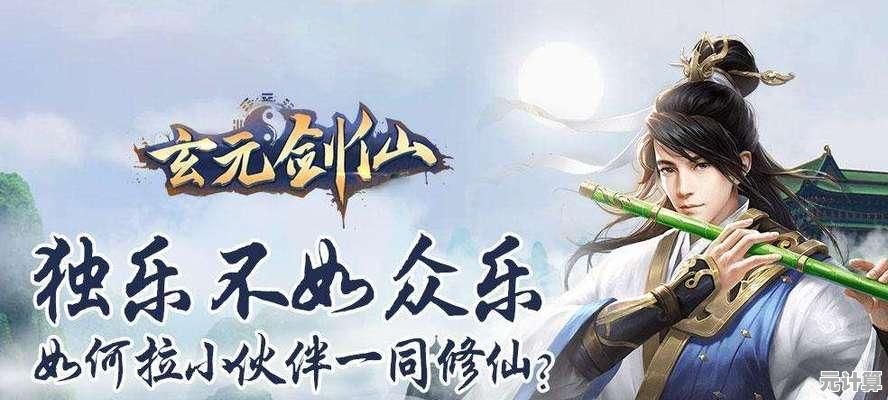 2025年玄元剑仙门徒选拔全解析，助你登临仙途巅峰