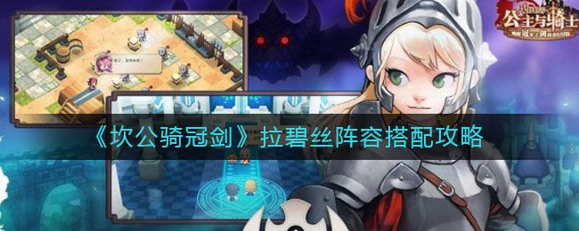 坎公骑冠剑2025新版拉碧丝技能实战评测与角色强度解析